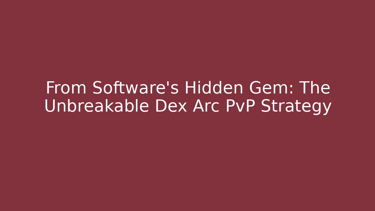From Software's Hidden Gem: The Unbreakable Dex Arc PvP Strategy