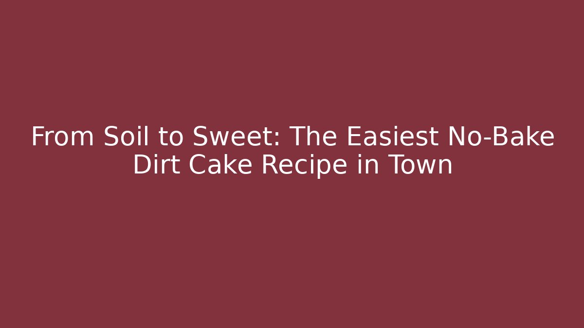 From Soil to Sweet: The Easiest No-Bake Dirt Cake Recipe in Town