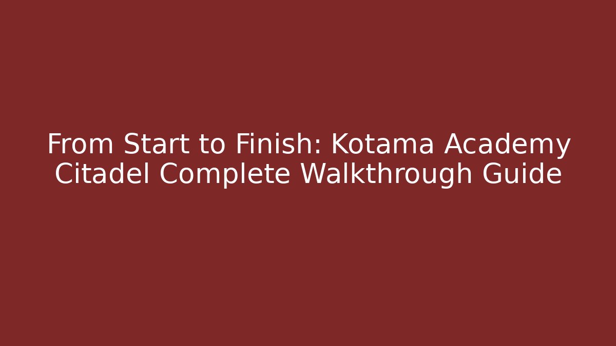 From Start to Finish: Kotama Academy Citadel Complete Walkthrough Guide