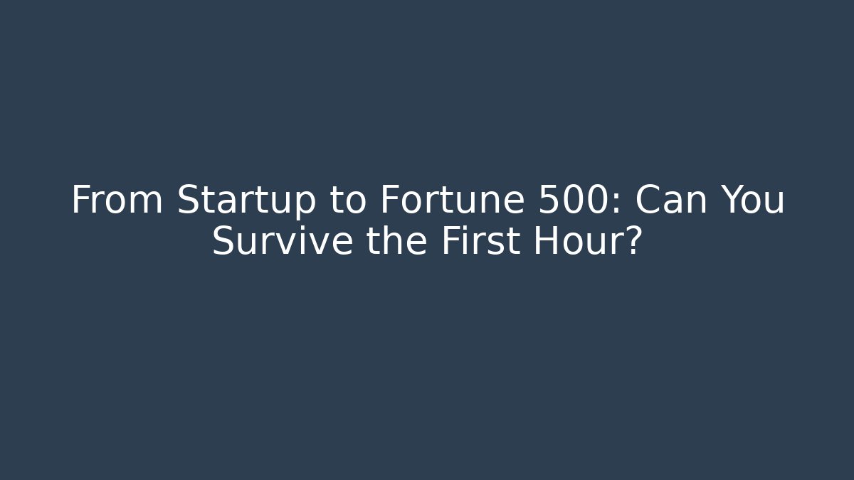 From Startup to Fortune 500: Can You Survive the First Hour?