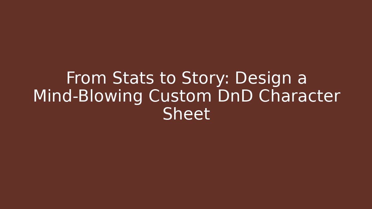 From Stats to Story: Design a Mind-Blowing Custom DnD Character Sheet