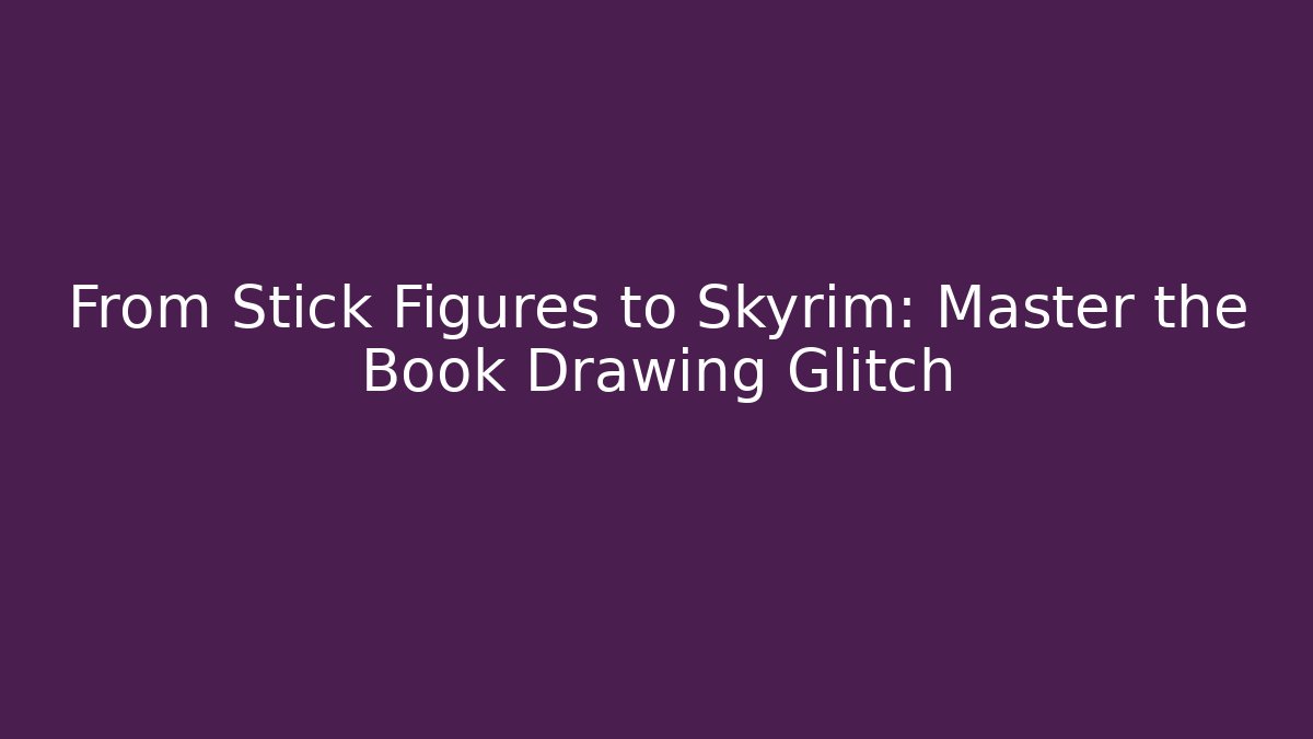 From Stick Figures to Skyrim: Master the Book Drawing Glitch