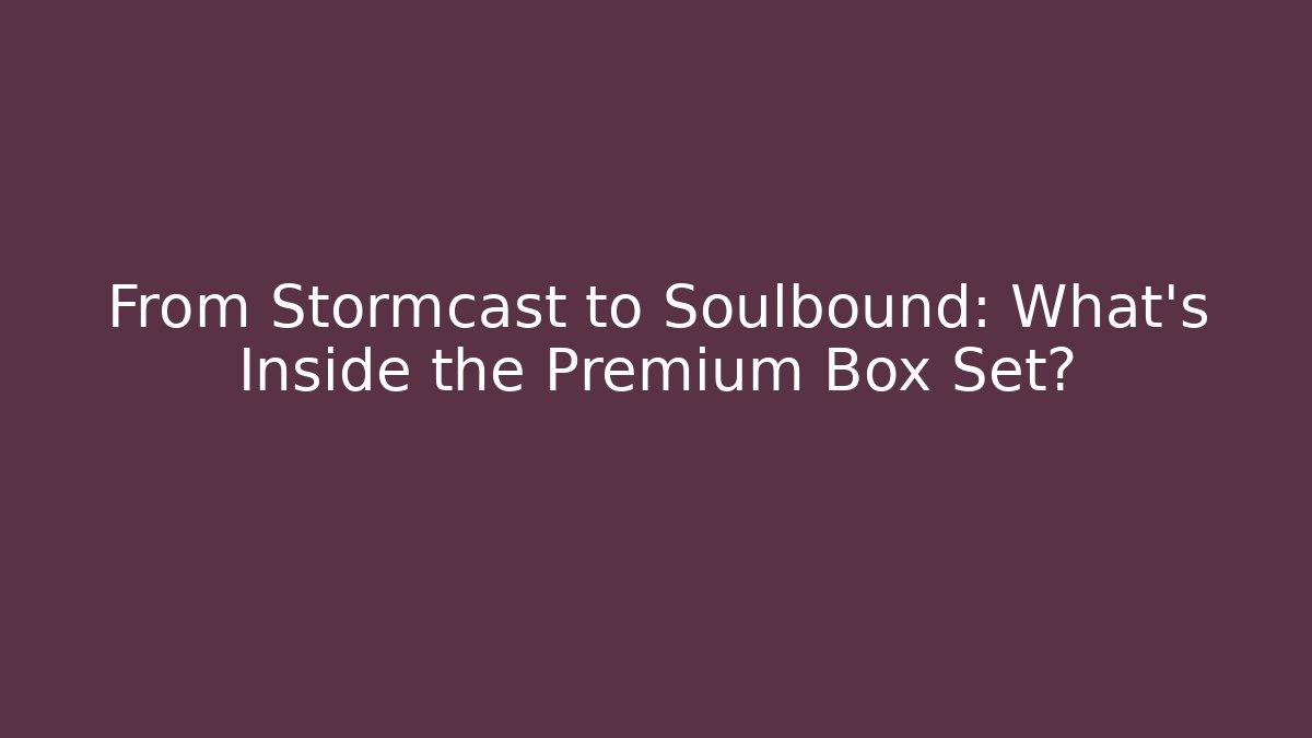 From Stormcast to Soulbound: What's Inside the Premium Box Set?