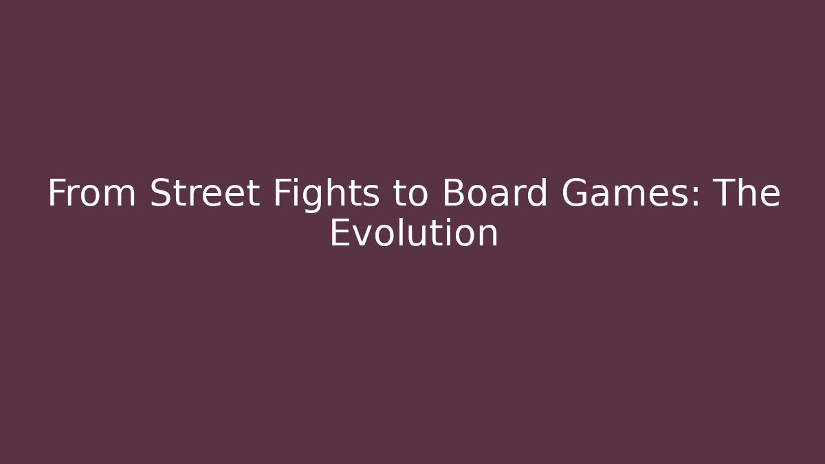 From Street Fights to Board Games: The Evolution