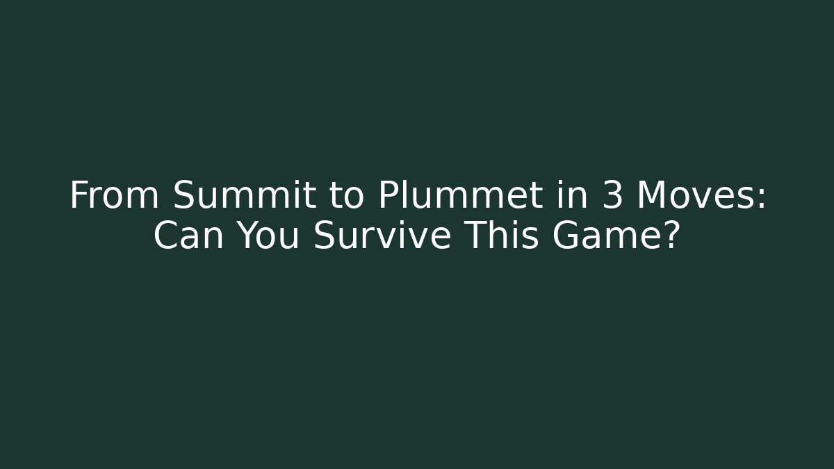 From Summit to Plummet in 3 Moves: Can You Survive This Game?