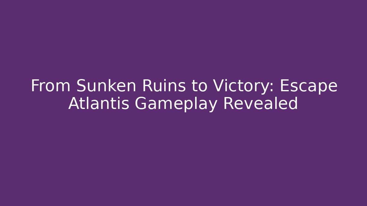 From Sunken Ruins to Victory: Escape Atlantis Gameplay Revealed - Celivion