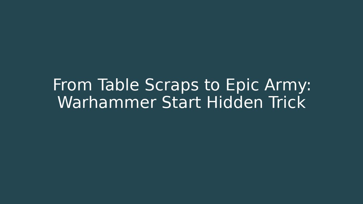 From Table Scraps to Epic Army: Warhammer Start Hidden Trick - Celivion
