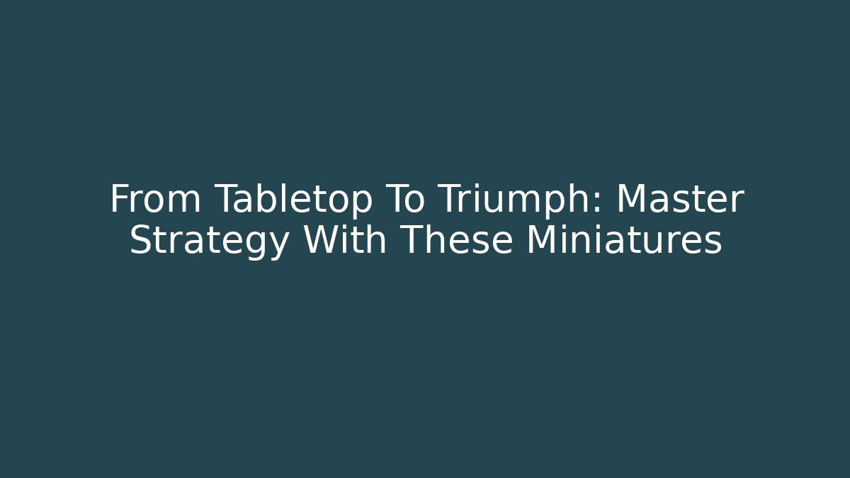 From Tabletop To Triumph: Master Strategy With These Miniatures
