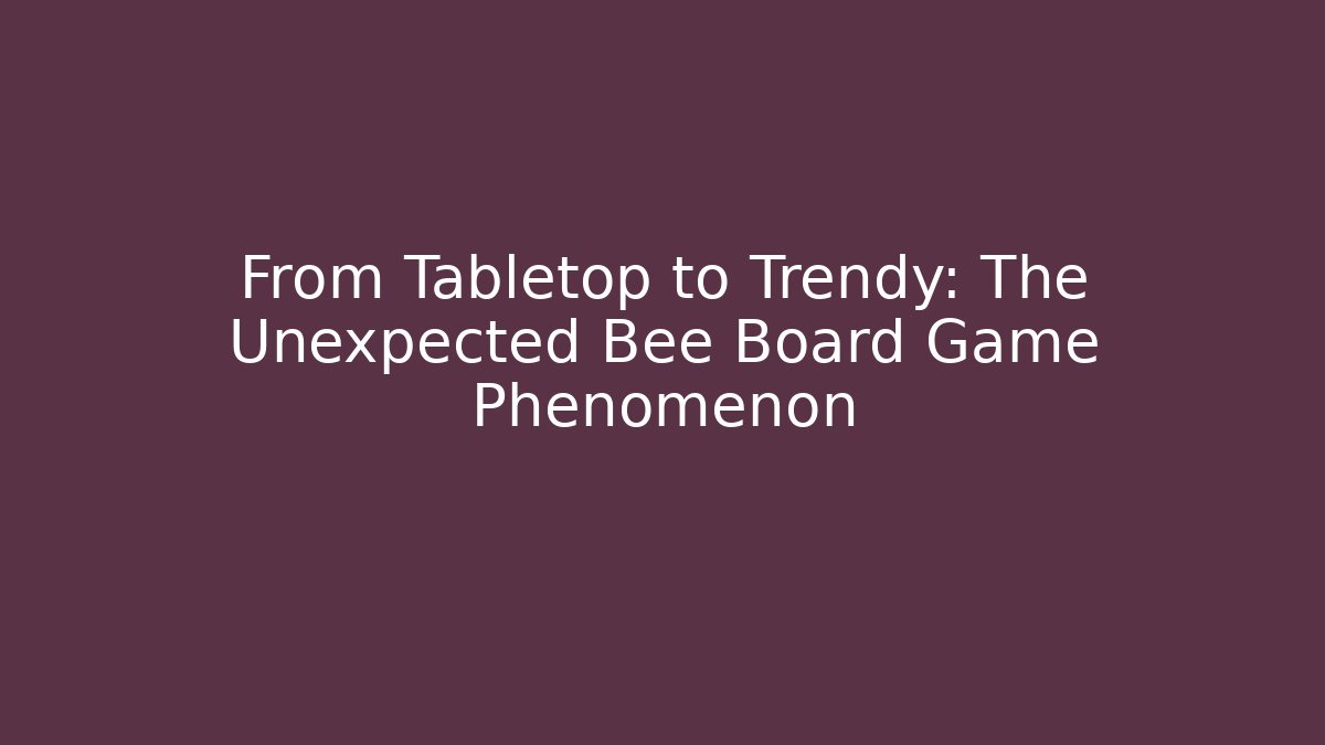 From Tabletop to Trendy: The Unexpected Bee Board Game Phenomenon