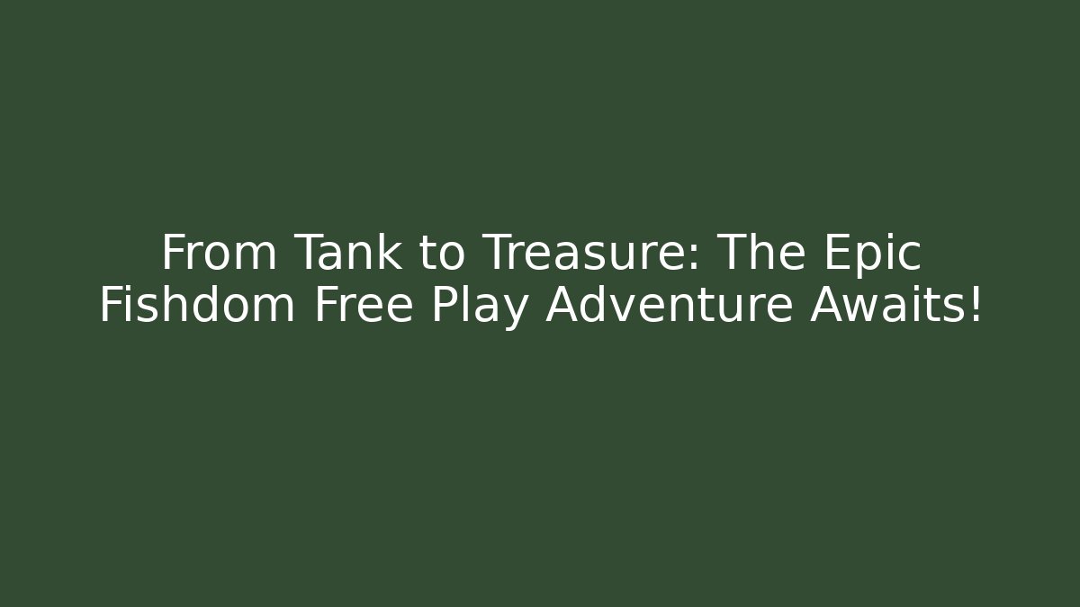 From Tank to Treasure: The Epic Fishdom Free Play Adventure Awaits!