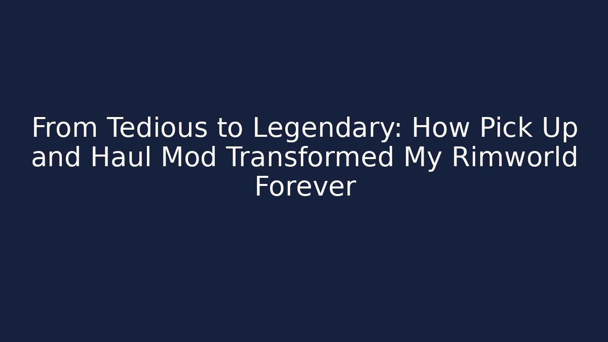 From Tedious to Legendary: How Pick Up and Haul Mod Transformed My Rimworld Forever