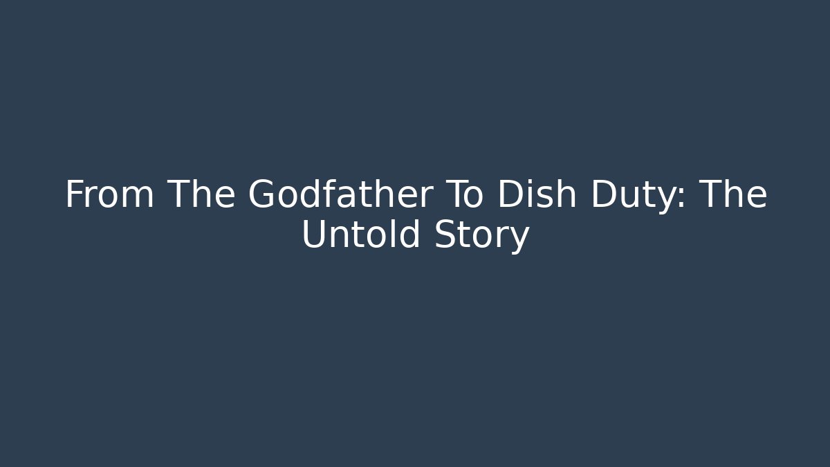 From The Godfather To Dish Duty: The Untold Story