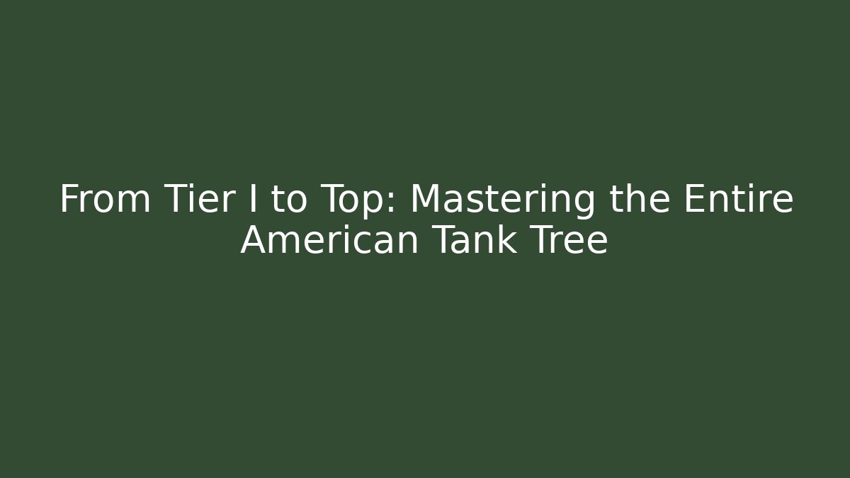 From Tier I to Top: Mastering the Entire American Tank Tree
