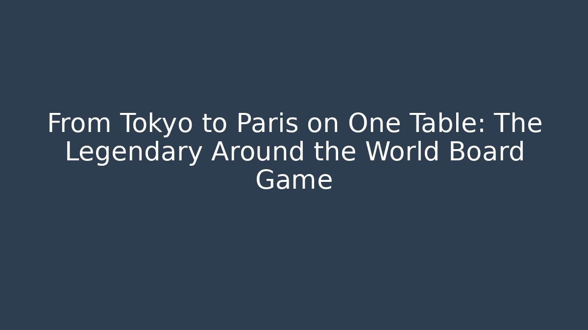 From Tokyo to Paris on One Table: The Legendary Around the World Board Game