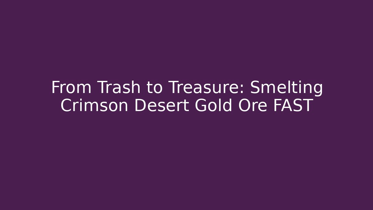 From Trash to Treasure: Smelting Crimson Desert Gold Ore FAST - Celivion