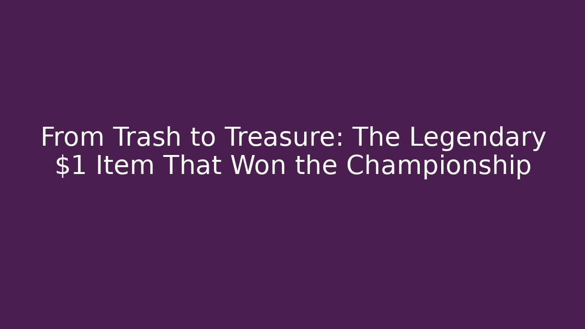 From Trash to Treasure: The Legendary $1 Item That Won the Championship