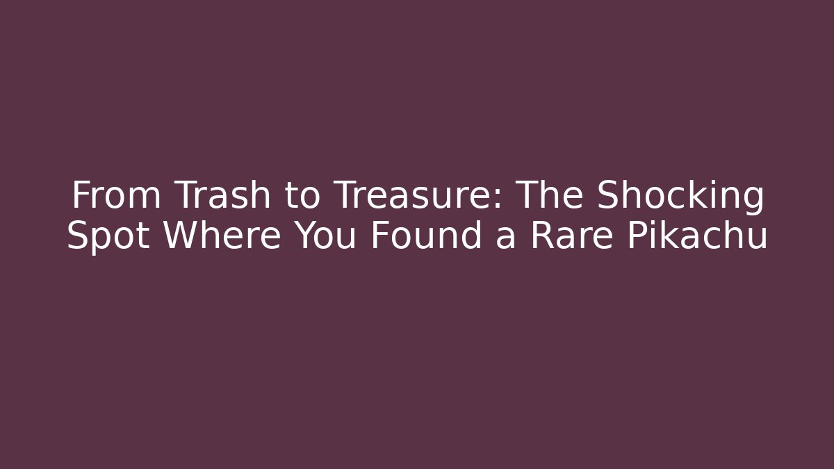 From Trash to Treasure: The Shocking Spot Where You Found a Rare Pikachu