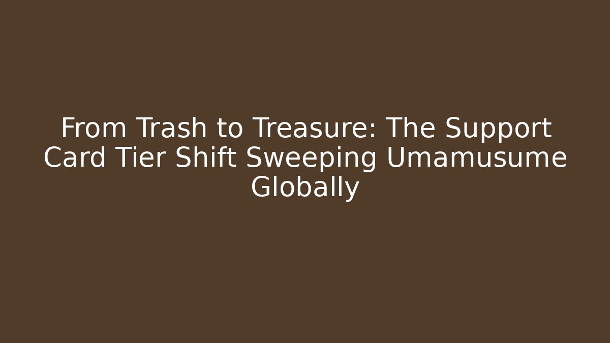 From Trash to Treasure: The Support Card Tier Shift Sweeping Umamusume Globally