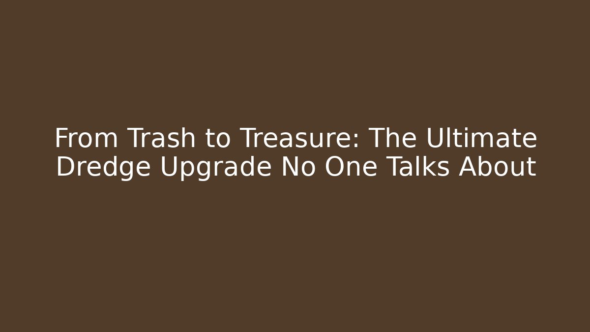 From Trash to Treasure: The Ultimate Dredge Upgrade No One Talks About