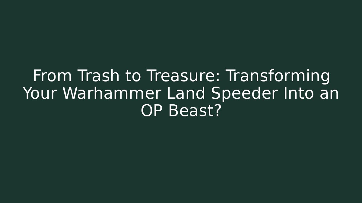 From Trash to Treasure: Transforming Your Warhammer Land Speeder Into an OP Beast? - Celivion