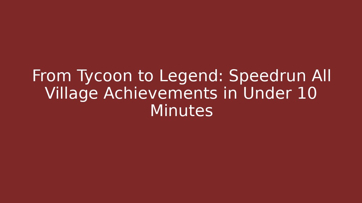 From Tycoon to Legend: Speedrun All Village Achievements in Under 10 Minutes