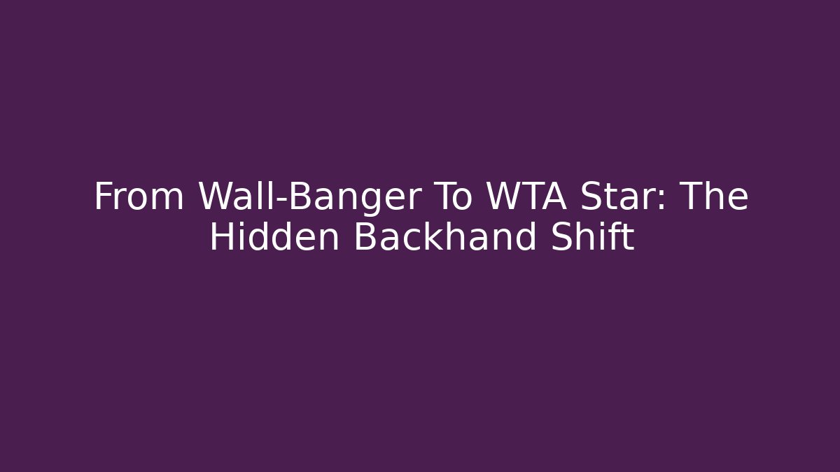 From Wall-Banger To WTA Star: The Hidden Backhand Shift