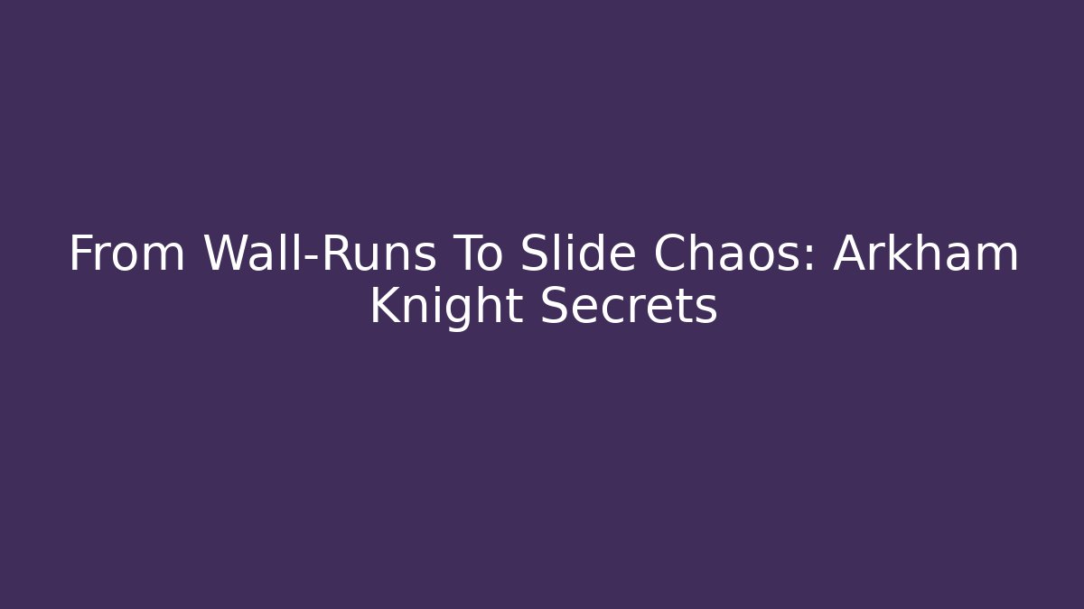 From Wall-Runs To Slide Chaos: Arkham Knight Secrets