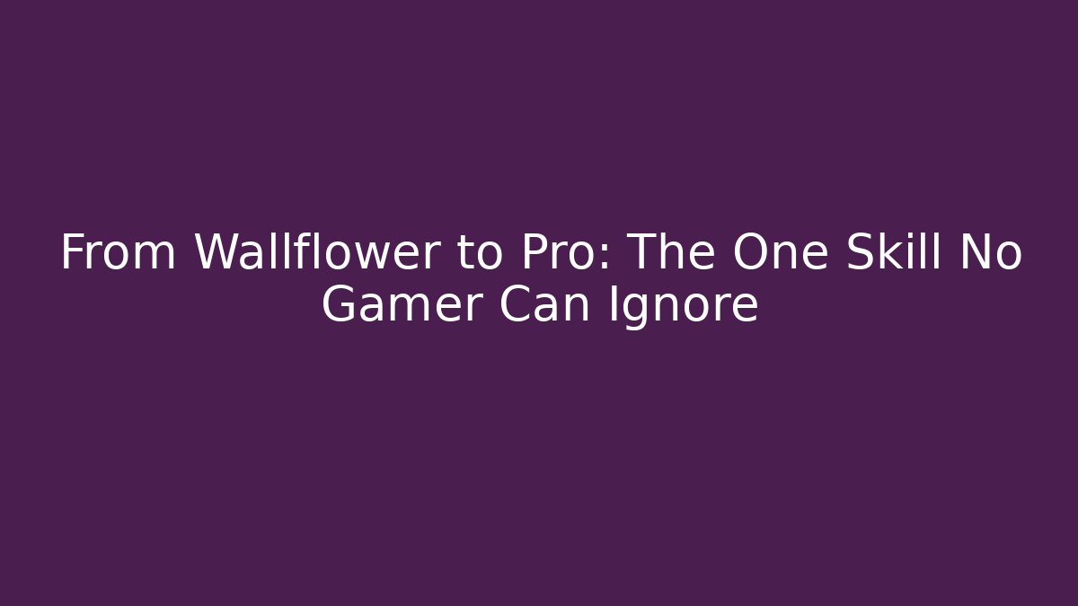 From Wallflower to Pro: The One Skill No Gamer Can Ignore
