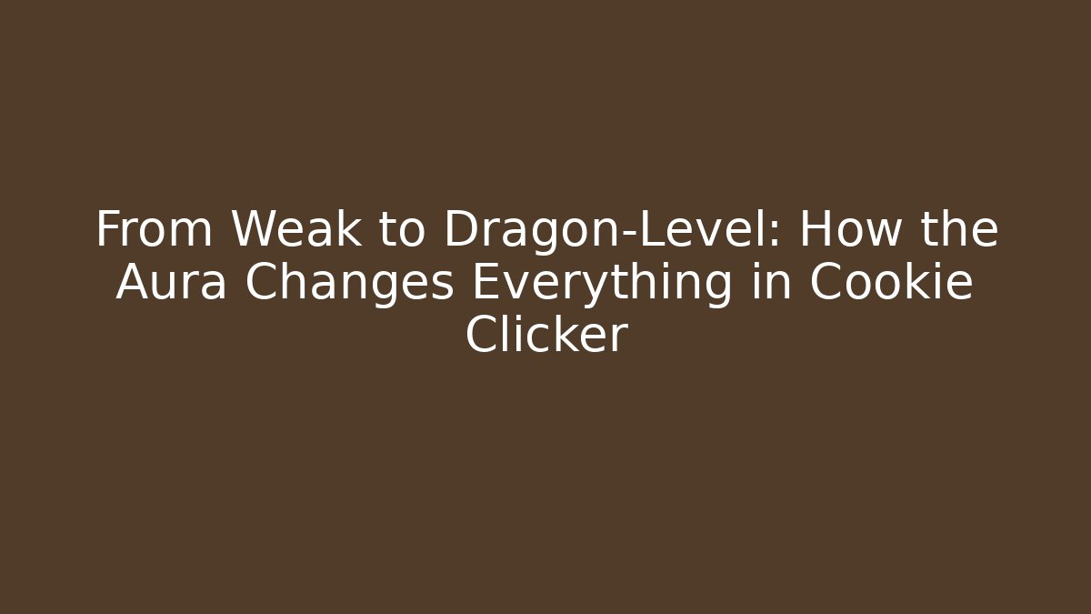 From Weak to Dragon-Level: How the Aura Changes Everything in Cookie Clicker