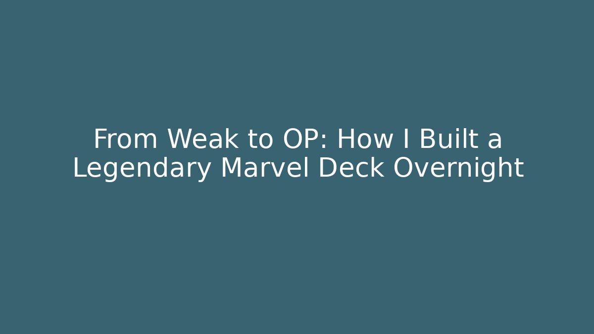 From Weak to OP: How I Built a Legendary Marvel Deck Overnight