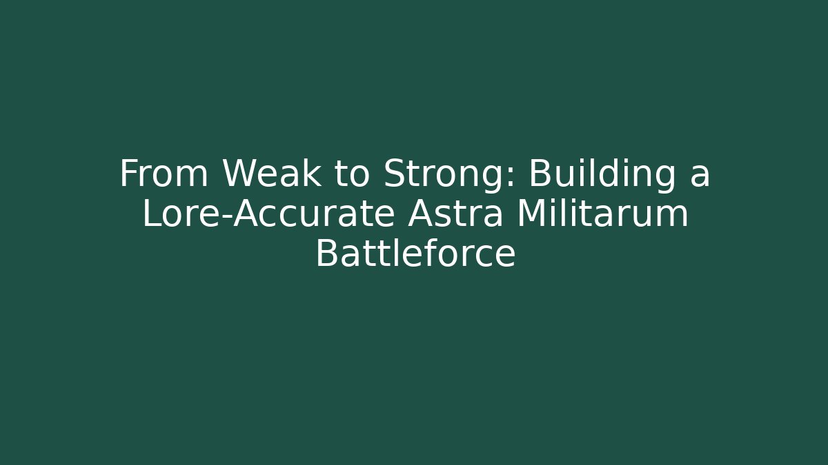 From Weak to Strong: Building a Lore-Accurate Astra Militarum Battleforce