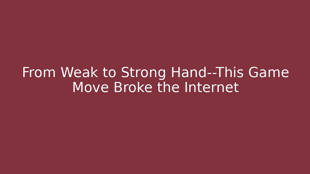 From Weak to Strong Hand—This Game Move Broke the Internet