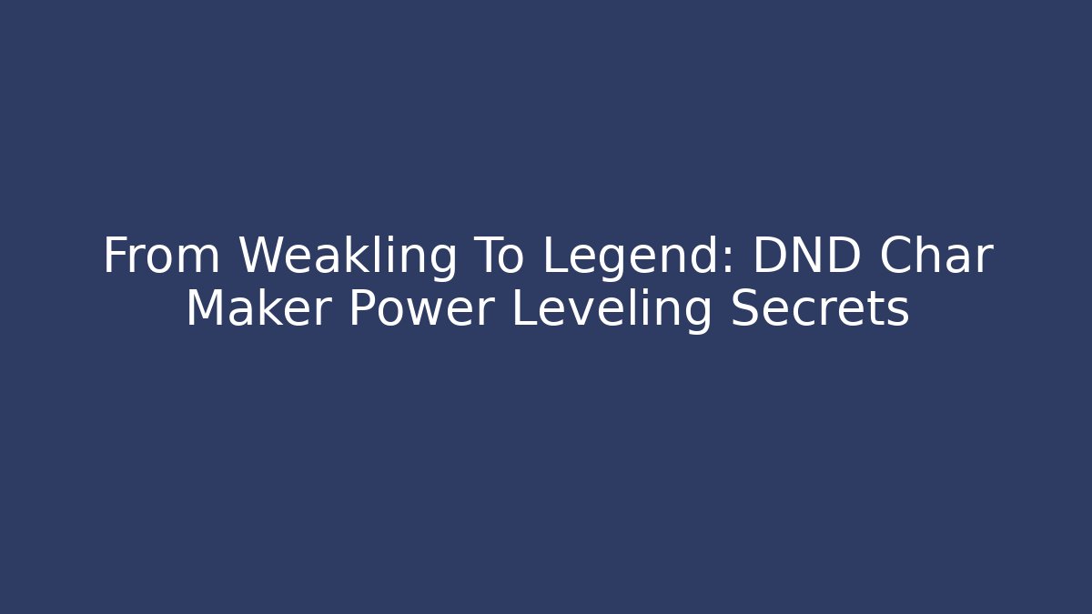 From Weakling To Legend: DND Char Maker Power Leveling Secrets