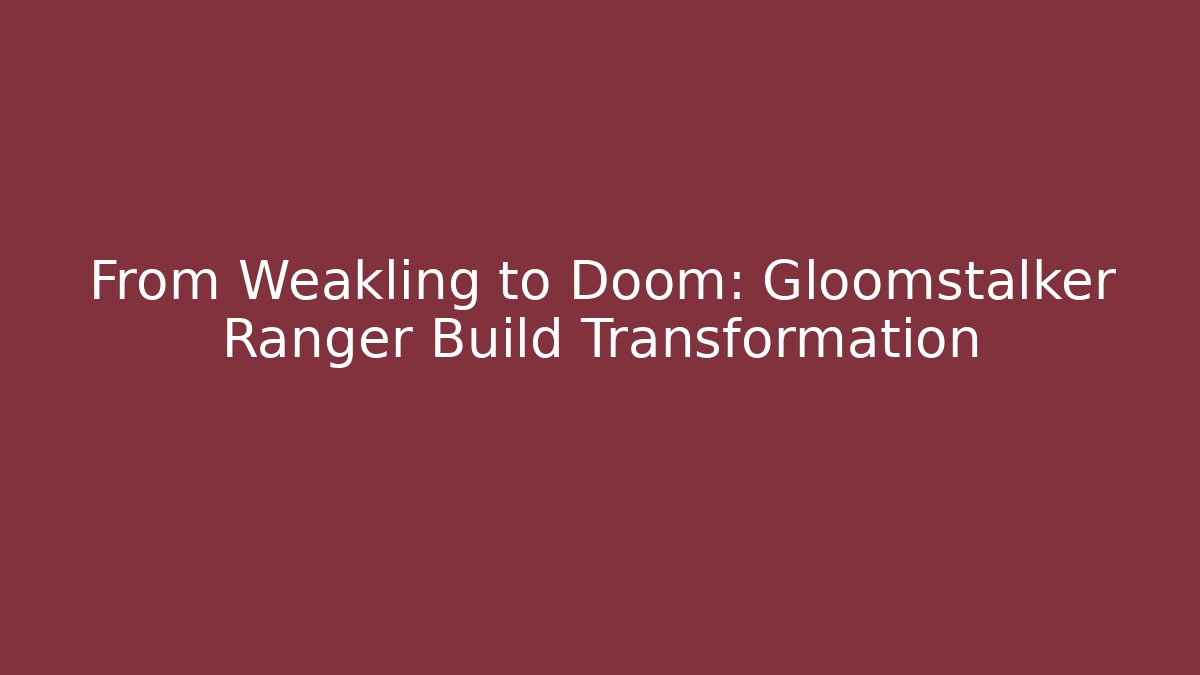 From Weakling to Doom: Gloomstalker Ranger Build Transformation - Celivion
