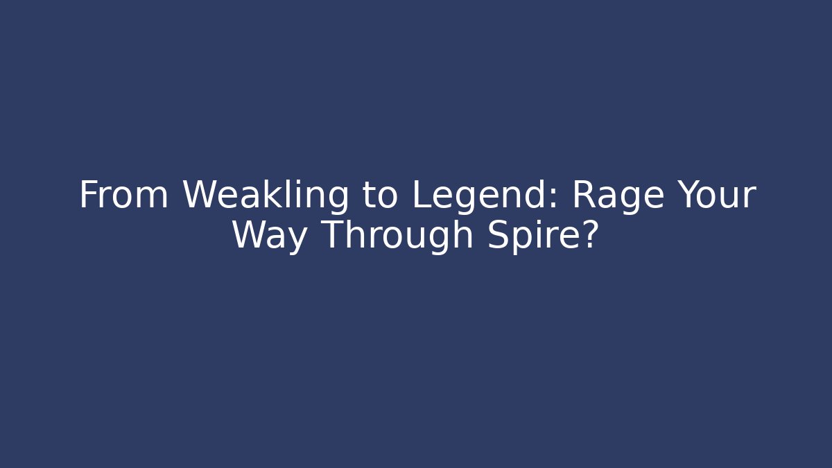 From Weakling to Legend: Rage Your Way Through Spire?