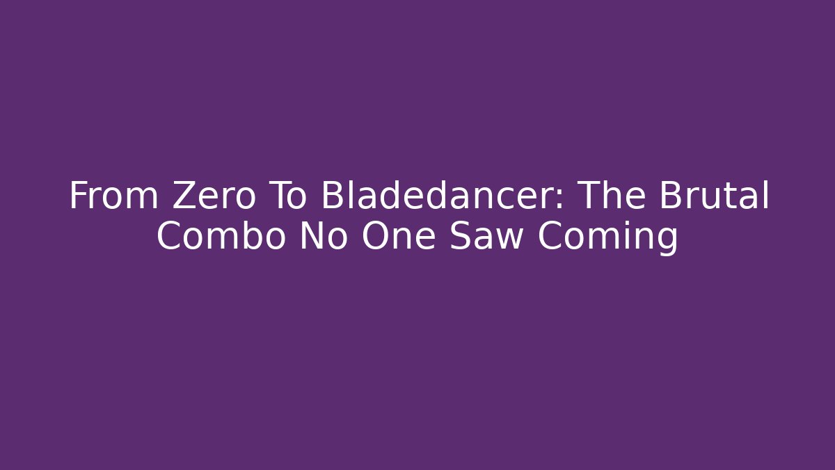 From Zero To Bladedancer: The Brutal Combo No One Saw Coming