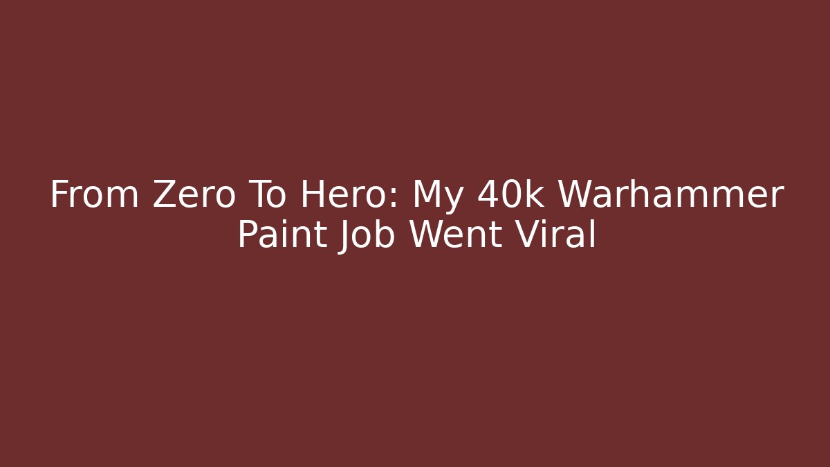 From Zero To Hero: My 40k Warhammer Paint Job Went Viral