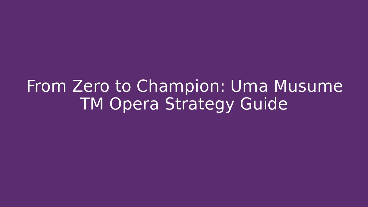 From Zero to Champion: Uma Musume TM Opera Strategy Guide