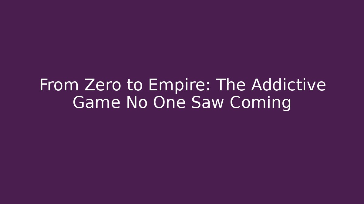 From Zero to Empire: The Addictive Game No One Saw Coming