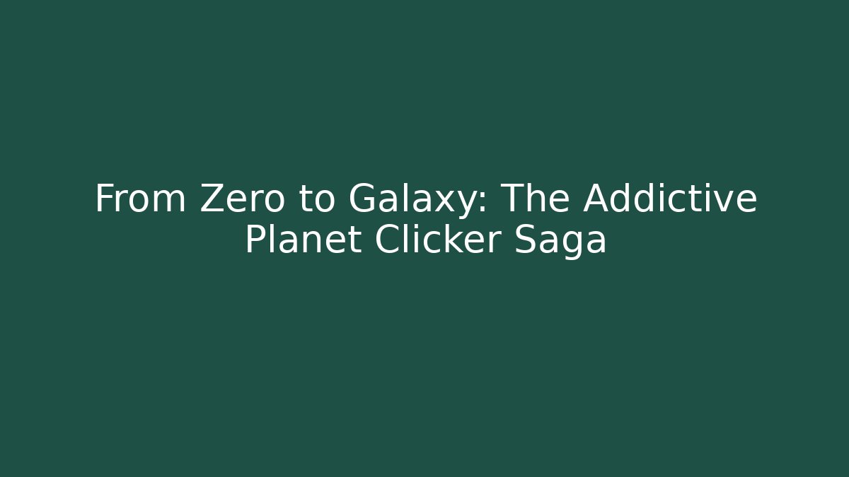 From Zero to Galaxy: The Addictive Planet Clicker Saga