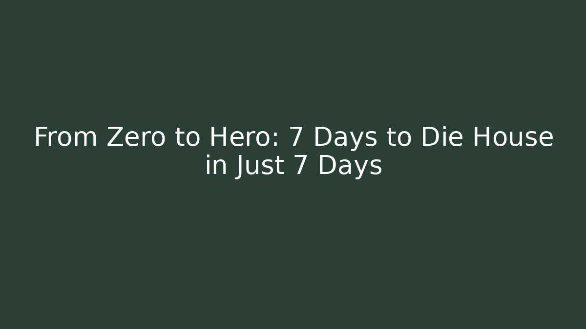 From Zero to Hero: 7 Days to Die House in Just 7 Days