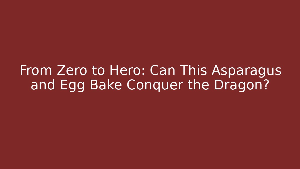 From Zero to Hero: Can This Asparagus and Egg Bake Conquer the Dragon?