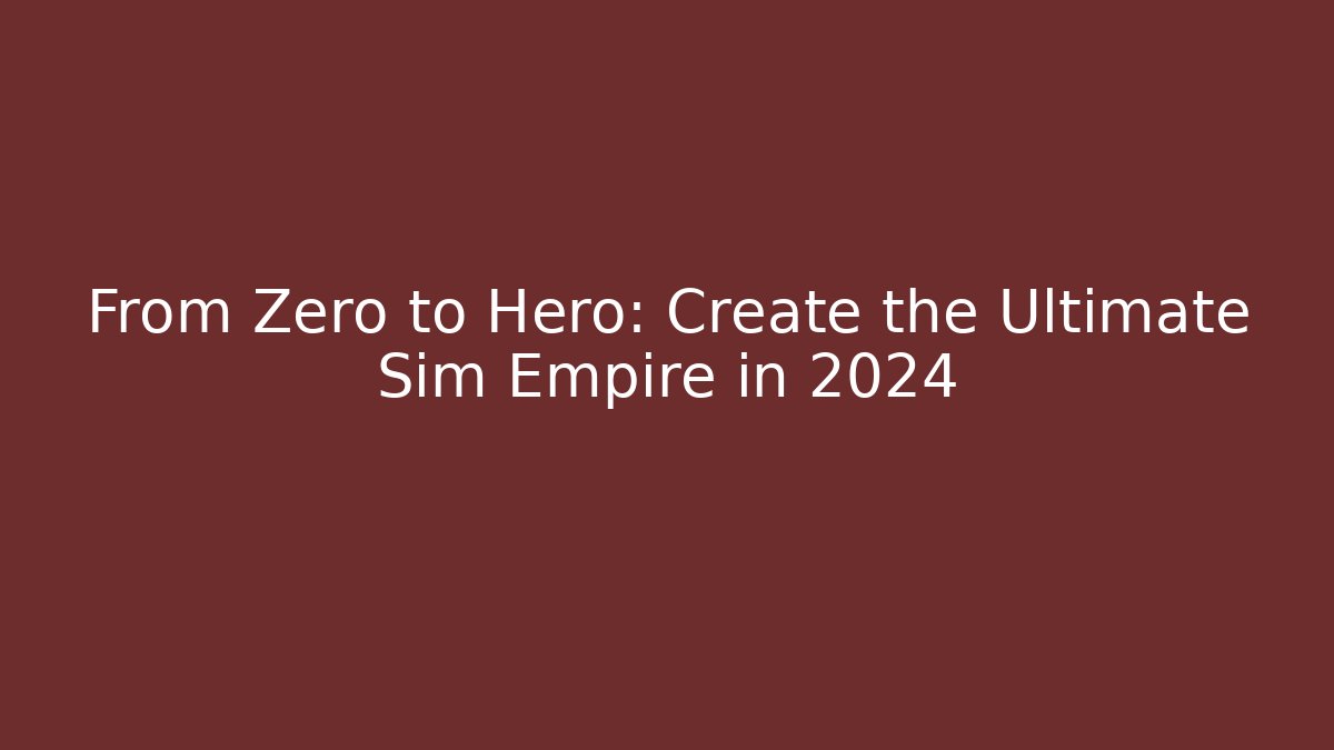 From Zero to Hero: Create the Ultimate Sim Empire in 2024 - Celivion
