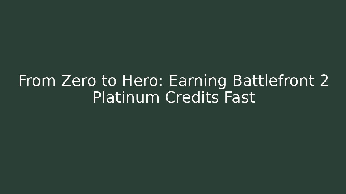 From Zero to Hero: Earning Battlefront 2 Platinum Credits Fast