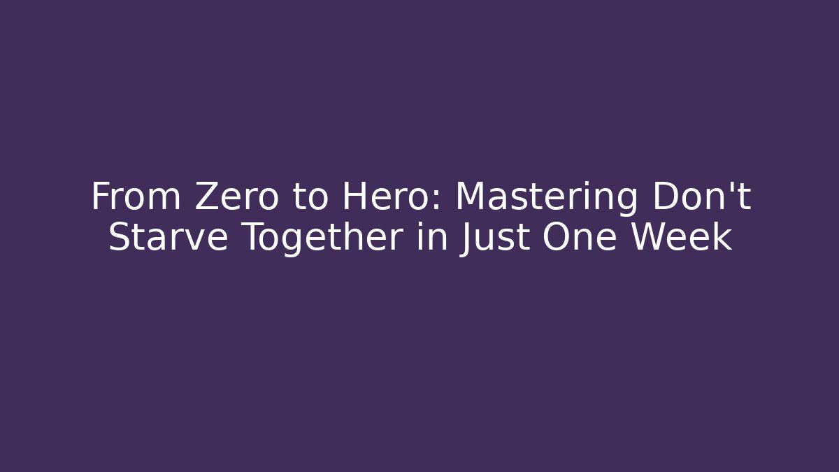 From Zero to Hero: Mastering Don't Starve Together in Just One Week