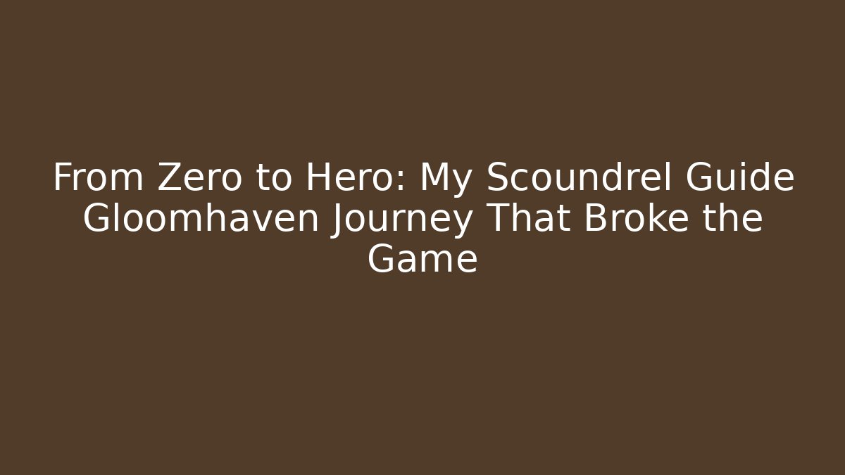 From Zero to Hero: My Scoundrel Guide Gloomhaven Journey That Broke the Game