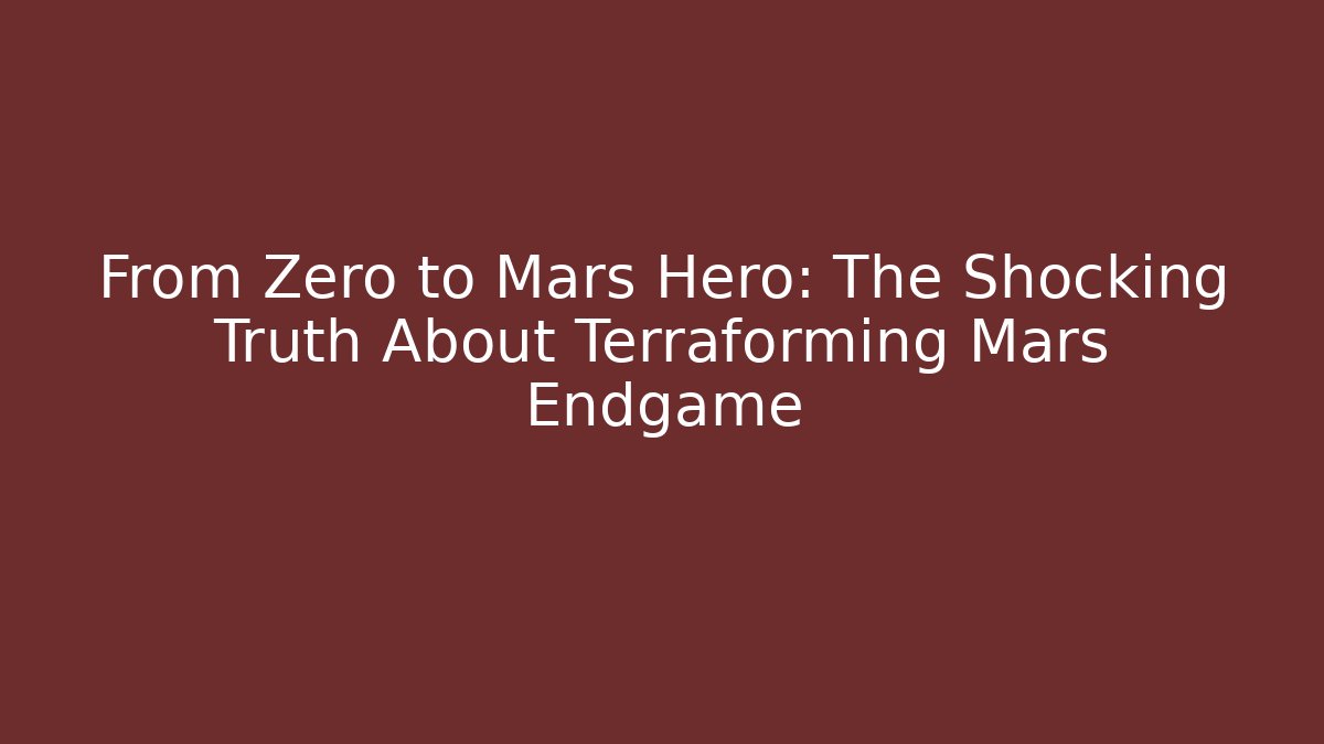 From Zero to Mars Hero: The Shocking Truth About Terraforming Mars Endgame