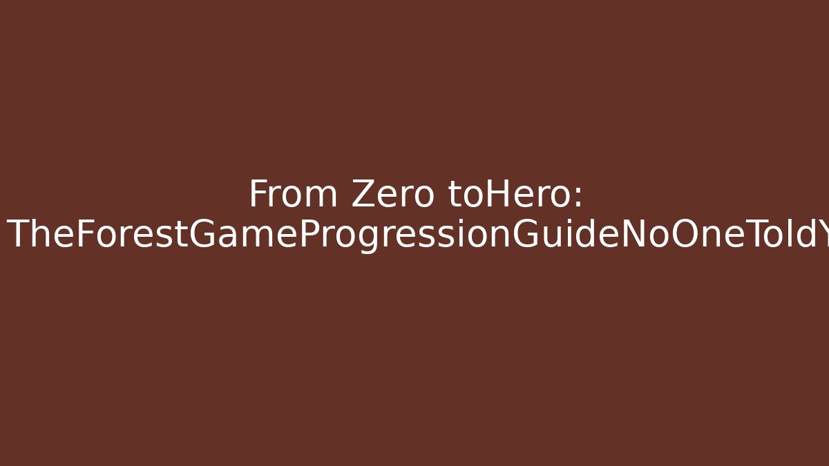 From Zero toHero: TheForestGameProgressionGuideNoOneToldYou - Celivion