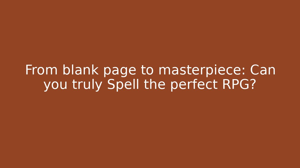 From blank page to masterpiece: Can you truly Spell the perfect RPG?