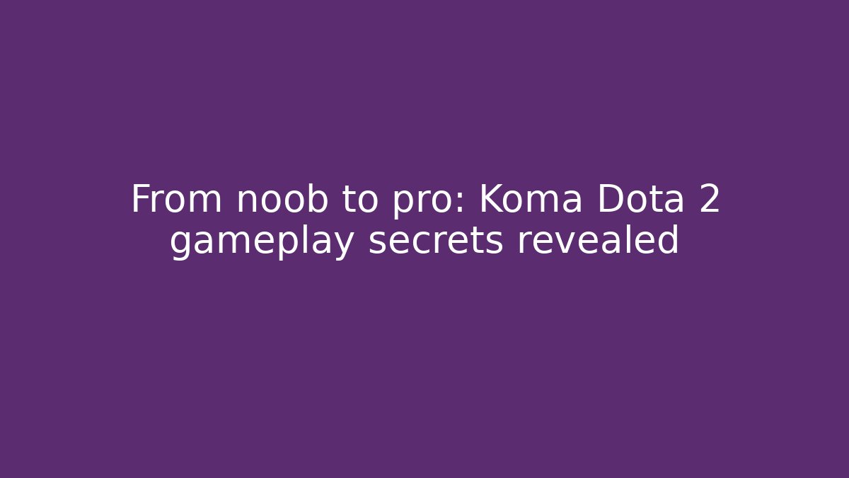 From noob to pro: Koma Dota 2 gameplay secrets revealed